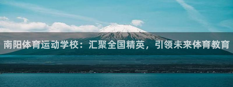 J9官网下载平台注册流程视频:南阳体育运动学校:汇聚全国精英