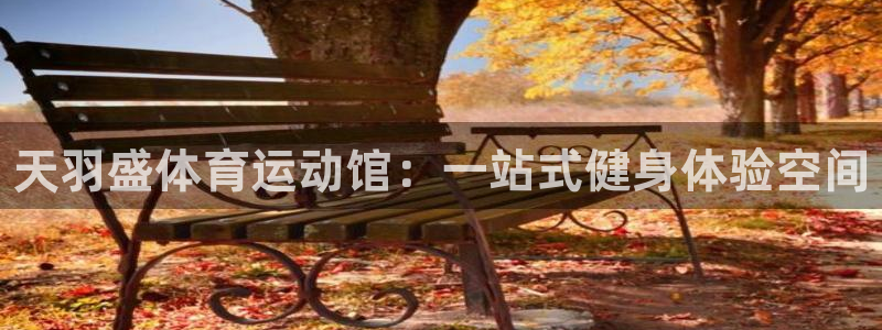 J9官方正版app娱乐40996:天羽盛体育运动馆:一站式健